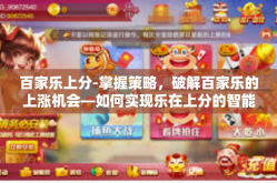 百家乐上分-掌握策略，破解百家乐的上涨机会—如何实现乐在上分的智能模式-百家乐上分