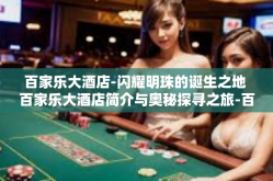 百家乐大酒店-闪耀明珠的诞生之地 百家乐大酒店简介与奥秘探寻之旅-百家乐大酒店