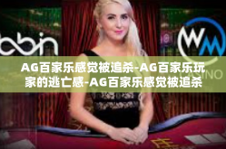 AG百家乐感觉被追杀-AG百家乐玩家的逃亡感-AG百家乐感觉被追杀