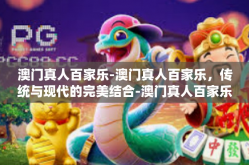 澳门真人百家乐-澳门真人百家乐，传统与现代的完美结合-澳门真人百家乐