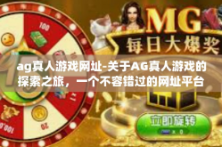 ag真人游戏网址-关于AG真人游戏的探索之旅，一个不容错过的网址平台-ag真人游戏网址