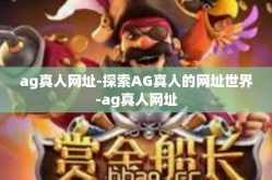 ag真人网址-探索AG真人的网址世界-ag真人网址