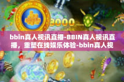 bbin真人视讯直播-BBIN真人视讯直播，重塑在线娱乐体验-bbin真人视讯直播
