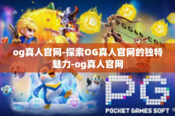 og真人官网-探索OG真人官网的独特魅力-og真人官网
