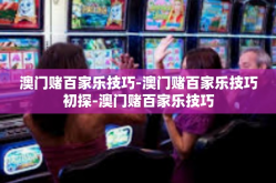 澳门赌百家乐技巧-澳门赌百家乐技巧初探-澳门赌百家乐技巧