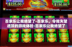 百家乐让我绝望了-百家乐，令我失望透顶的游戏体验-百家乐让我绝望了