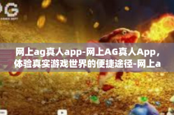 网上ag真人app-网上AG真人App，体验真实游戏世界的便捷途径-网上ag真人app