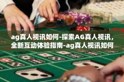 ag真人视讯如何-探索AG真人视讯，全新互动体验指南-ag真人视讯如何