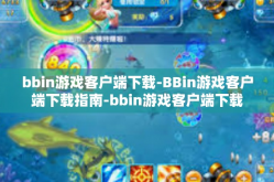 bbin游戏客户端下载-BBin游戏客户端下载指南-bbin游戏客户端下载