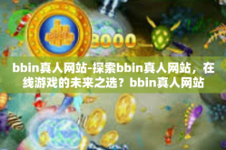 bbin真人网站-探索bbin真人网站，在线游戏的未来之选？bbin真人网站