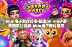 bbin电子游戏赔率-探索bbin电子游戏赔率的世界-bbin电子游戏赔率