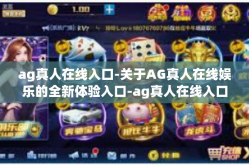 ag真人在线入口-关于AG真人在线娱乐的全新体验入口-ag真人在线入口