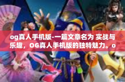 og真人手机版-一篇文章名为 实战与乐趣，OG真人手机版的独特魅力。og真人手机版
