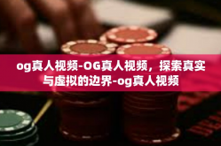 og真人视频-OG真人视频，探索真实与虚拟的边界-og真人视频