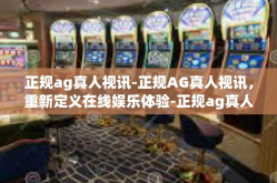 正规ag真人视讯-正规AG真人视讯，重新定义在线娱乐体验-正规ag真人视讯
