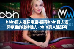 bbin真人连环夺宝-探寻bbin真人连环夺宝的独特魅力-bbin真人连环夺宝