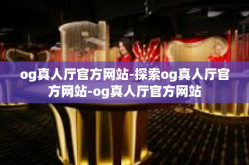 og真人厅官方网站-探索og真人厅官方网站-og真人厅官方网站