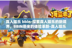 真人娱乐 bbin-探索真人娱乐的新境界，BBIN带来的体验革新-真人娱乐 bbin