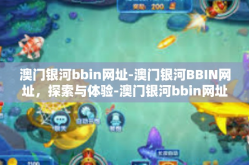 澳门银河bbin网址-澳门银河BBIN网址，探索与体验-澳门银河bbin网址