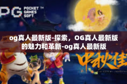 og真人最新版-探索，OG真人最新版的魅力和革新-og真人最新版