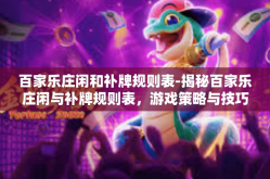 百家乐庄闲和补牌规则表-揭秘百家乐庄闲与补牌规则表，游戏策略与技巧解析-百家乐庄闲和补牌规则表