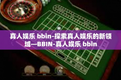 真人娱乐 bbin-探索真人娱乐的新领域—BBIN-真人娱乐 bbin