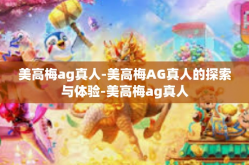 美高梅ag真人-美高梅AG真人的探索与体验-美高梅ag真人