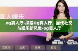 og真人厅-探索Og真人厅，当代社交与娱乐新风尚-og真人厅