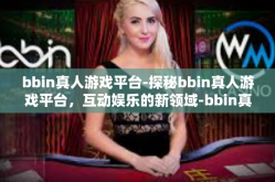 bbin真人游戏平台-探秘bbin真人游戏平台，互动娱乐的新领域-bbin真人游戏平台
