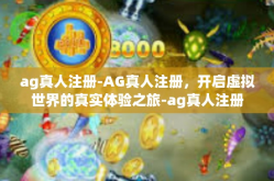 ag真人注册-AG真人注册，开启虚拟世界的真实体验之旅-ag真人注册