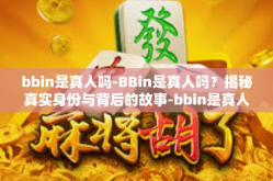 bbin是真人吗-BBin是真人吗？揭秘真实身份与背后的故事-bbin是真人吗