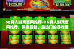 og真人游戏官网推荐-OG真人游戏官网推荐，探索最新、最热门的游戏世界-og真人游戏官网推荐