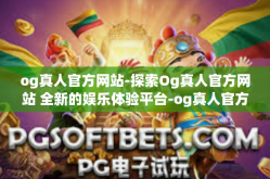 og真人官方网站-探索Og真人官方网站 全新的娱乐体验平台-og真人官方网站