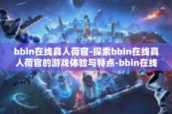 bbin在线真人荷官-探索bbin在线真人荷官的游戏体验与特点-bbin在线真人荷官
