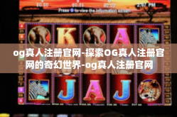 og真人注册官网-探索OG真人注册官网的奇幻世界-og真人注册官网