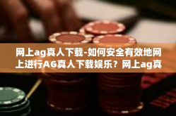 网上ag真人下载-如何安全有效地网上进行AG真人下载娱乐？网上ag真人下载