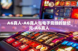 AG真人-AG真人与电子竞技的新纪元-AG真人