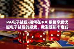 PA电子试玩-如何在 PA 系统享受优越电子试玩的感受，我发现热卡启发无阻上的至上体验之旅-PA电子试玩