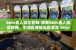 bbin真人娱乐官网-探索bbin真人娱乐官网，引领在线娱乐新潮流-bbin真人娱乐官网
