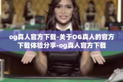 og真人官方下载-关于OG真人的官方下载体验分享-og真人官方下载