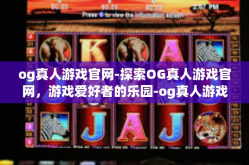 og真人游戏官网-探索OG真人游戏官网，游戏爱好者的乐园-og真人游戏官网
