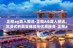 正规ag真人视讯-正规AG真人视讯，沉浸式的真实体验与优质服务-正规ag真人视讯