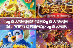 og真人视讯网站-探索Og真人视讯网站，实时互动的新视界-og真人视讯网站