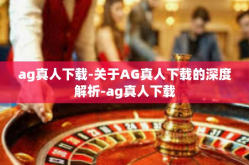 ag真人下载-关于AG真人下载的深度解析-ag真人下载