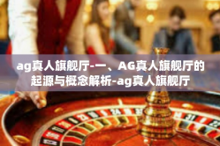 ag真人旗舰厅-一、AG真人旗舰厅的起源与概念解析-ag真人旗舰厅