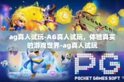 ag真人试玩-AG真人试玩，体验真实的游戏世界-ag真人试玩