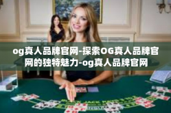 og真人品牌官网-探索OG真人品牌官网的独特魅力-og真人品牌官网