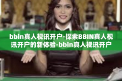 bbin真人视讯开户-探索BBIN真人视讯开户的新体验-bbin真人视讯开户