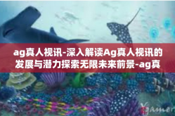 ag真人视讯-深入解读Ag真人视讯的发展与潜力探索无限未来前景-ag真人视讯