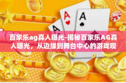 百家乐ag真人曝光-揭秘百家乐AG真人曝光，从边缘到舞台中心的游戏观察实录-百家乐ag真人曝光